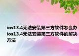 ios13.4无法安装第三方软件怎么办ios13.4无法安装第三方软件的解决方法