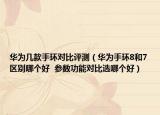 华为几款手环对比评测（华为手环8和7区别哪个好  参数功能对比选哪个好）