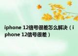 iphone 12信号很差怎么解决（iphone 12信号很差）