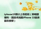 iphone15预计上市时间（郭明錤爆料：因技术问题iPhone 15放弃固态按键）