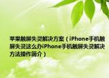 苹果触屏失灵解决方案（iPhone手机触屏失灵这么办iPhone手机触屏失灵解决方法操作简介）