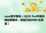 iqoo有平板吗（iQOO Pad平板参数配置曝光：搭载天玑9000 处理器）