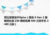 努比亚骁龙855plus（骁龙 8 Gen 2 旗舰努比亚 Z50 限时优惠 500 元到手价 2499 元起）