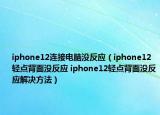 iphone12连接电脑没反应（iphone12轻点背面没反应 iphone12轻点背面没反应解决方法）