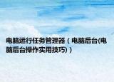 电脑运行任务管理器（电脑后台(电脑后台操作实用技巧)）
