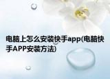 电脑上怎么安装快手app(电脑快手APP安装方法)