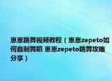 崽崽跳舞视频教程（崽崽zepeto如何自制舞蹈 崽崽zepeto跳舞攻略分享）