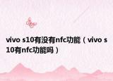 vivo s10有没有nfc功能（vivo s10有nfc功能吗）