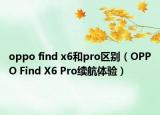 oppo find x6和pro区别（OPPO Find X6 Pro续航体验）