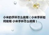 小米的手环怎么使用（小米手环如何使用 小米手环怎么使用）