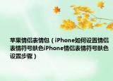 苹果情侣表情包（iPhone如何设置情侣表情符号肤色iPhone情侣表情符号肤色设置步骤）