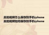 美拍视频怎么保存到手机iphone 美拍视频如何保存到手机iphone