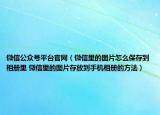 微信公众号平台官网（微信里的图片怎么保存到相册里 微信里的图片存放到手机相册的方法）