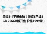 荣耀8寸平板电脑（荣耀8平板8GB 256GB版开售 价格1999元）