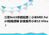 三星fold3参数配置（小米MIX Fold3规格遭曝 影像看齐小米13 Ultra）