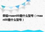 荣耀rnaan00是什么型号（rnaan00是什么型号）