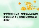 步步高vivox23（步步高vivox3(步步高VivoX3 ：愈发出众的全面屏手机)）