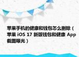 苹果手机的健康和钱包怎么删除（苹果 iOS 17 新版钱包和健康 App 截图曝光）