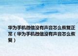 华为手机微信没有声音怎么恢复正常（华为手机微信没有声音怎么恢复）