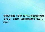荣耀80参数（荣耀 80 Pro 手机限时优惠 200 元：3299 元起搭载骁龙 8  Gen 1 芯片）