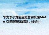 华为李小龙回应张智霖反馈Mate X3息屏显示问题：讨论中