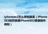 iphonese2怎么录制屏幕（iPhoneSE2如何录屏iPhoneSE2录屏操作教程）