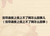 宽带连接上但上不了网怎么回事儿（宽带连接上但上不了网怎么回事）