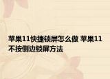 苹果11快捷锁屏怎么做 苹果11不按侧边锁屏方法