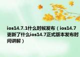 ios14.7.1什么时候发布（ios14.7更新了什么ios14.7正式版本发布时间讲解）