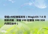 荣耀v40轻奢版发布（MagicOS 7.0 升级新进展：荣耀 V40 轻奢版 X40 X30 内测招募中）