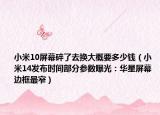 小米10屏幕碎了去换大概要多少钱（小米14发布时间部分参数曝光：华星屏幕 边框最窄）