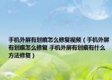 手机外屏有划痕怎么修复视频（手机外屏有划痕怎么修复 手机外屏有划痕有什么方法修复）