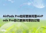 AirPods Pro如何更换耳塞AirPods Pro自己更换耳塞的过程