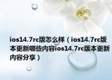 ios14.7rc版怎么样（ios14.7rc版本更新哪些内容ios14.7rc版本更新内容分享）