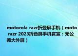 motorola razr折叠屏手机（moto razr 2023折叠屏手机官宣：无公摊大外屏）