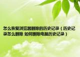 怎么恢复浏览器删除的历史记录（历史记录怎么删除 如何删除电脑历史记录）