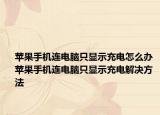 苹果手机连电脑只显示充电怎么办 苹果手机连电脑只显示充电解决方法