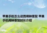 苹果手机怎么设置闹钟重复 苹果手机闹钟重复时长介绍