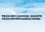 苹果日历小组件怎么设置背景图（如何添加苹果手机日历小组件苹果手机添加日历小组件教程）