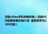 荣耀x50se手机参数价格（荣耀X50i配置参数价格介绍  最新到手价1399元起）