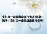 支付宝一定要绑定银行卡才可以付钱吗（支付宝一定要绑定银行卡吗）