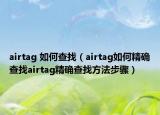airtag 如何查找（airtag如何精确查找airtag精确查找方法步骤）