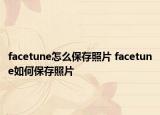 facetune怎么保存照片 facetune如何保存照片