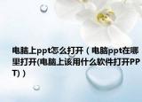 电脑上ppt怎么打开（电脑ppt在哪里打开(电脑上该用什么软件打开PPT)）
