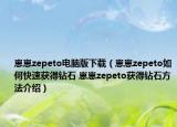 崽崽zepeto电脑版下载（崽崽zepeto如何快速获得钻石 崽崽zepeto获得钻石方法介绍）