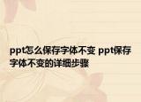 ppt怎么保存字体不变 ppt保存字体不变的详细步骤