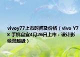 vivoy77上市时间及价格（vivo Y78 手机官宣4月26日上市：设计影像双越级）