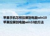 苹果手机怎样投屏到电脑win10苹果投屏到电脑win10的方法