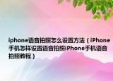 iphone语音拍照怎么设置方法（iPhone手机怎样设置语音拍照iPhone手机语音拍照教程）