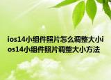 ios14小组件照片怎么调整大小ios14小组件照片调整大小方法